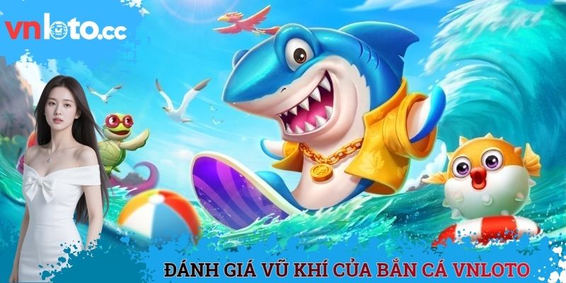 Đánh giá vũ khí của bắn cá VNLOTO
